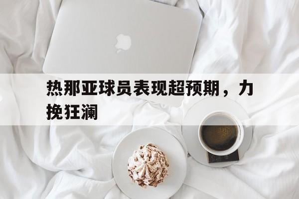 包含热那亚球员表现超预期，力挽狂澜的词条